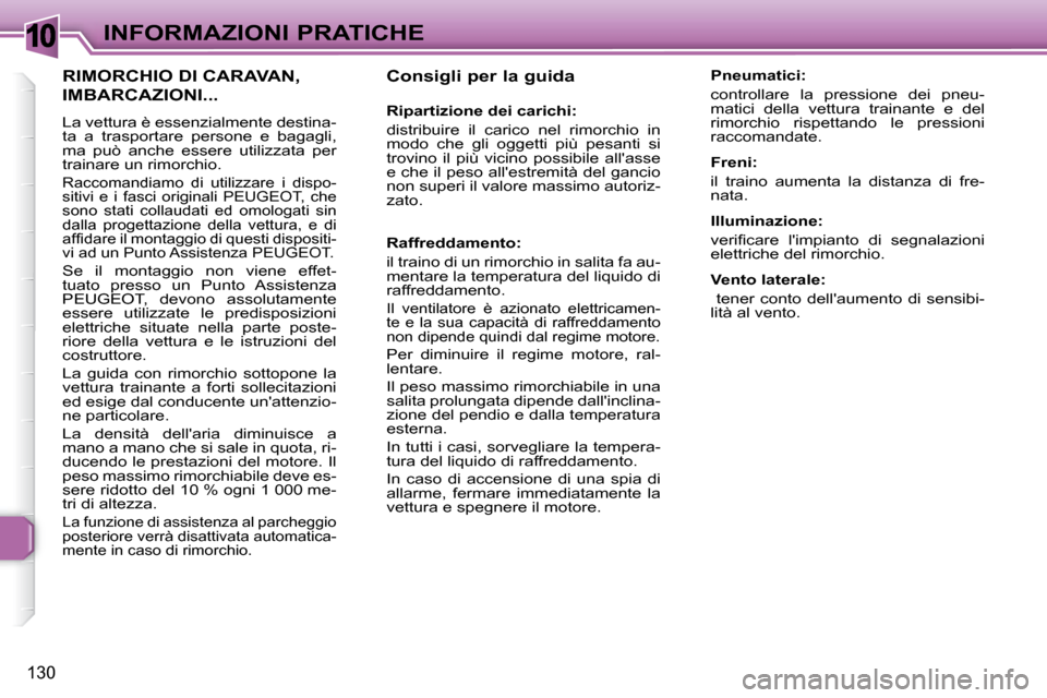 Peugeot 307 SW 2007.5  Manuale del proprietario (in Italian) 10
130
INFORMAZIONI PRATICHE�	�	�	�C�o�n�s�i�g�l�i�	�p�e�r�	�l�a�	�g�u�i�d�a�	�	 
�	�	�	�R�i�p�a�r�t�i�z�i�o�n�e�	�d�e�i�	�c�a�r�i�c�h�i�:�	 
 distribuire  il  carico  nel  rimorchio  in  
modo  che  