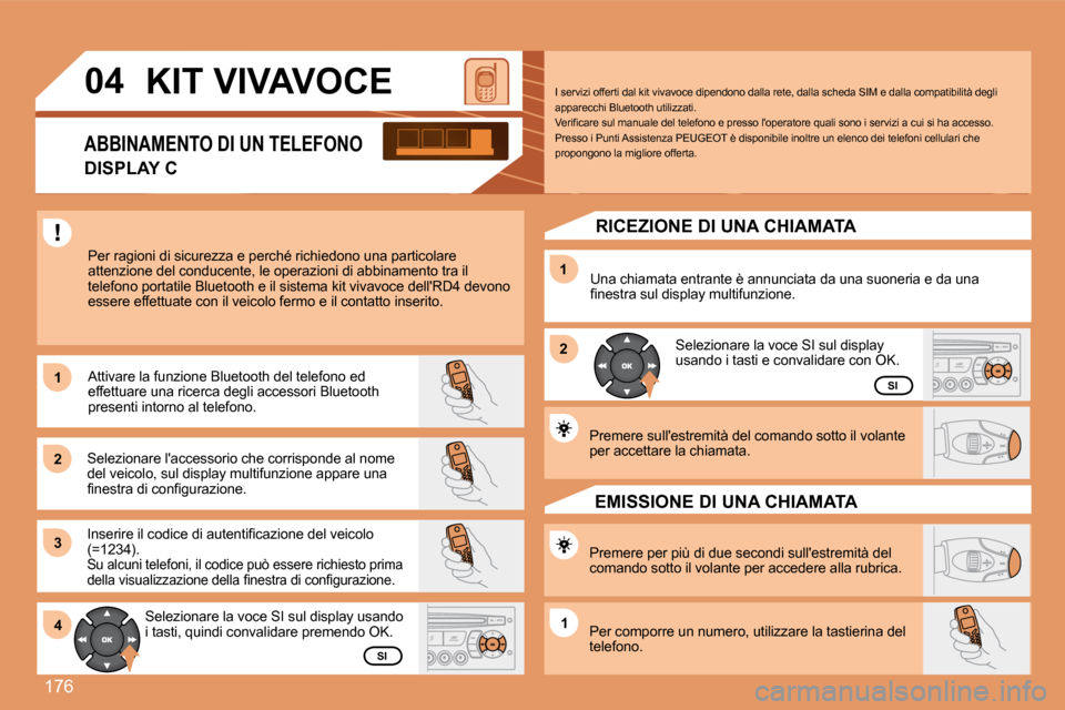 Peugeot 307 SW 2007.5  Manuale del proprietario (in Italian) 176
1 
2 
31 
2
4
1
04 KIT VIVAVOCE
Per ragioni di sicurezza e perché richiedono una pa rticolare 
attenzione del conducente, le operazioni di abbinam ento tra il 
telefono portatile Bluetooth e il s