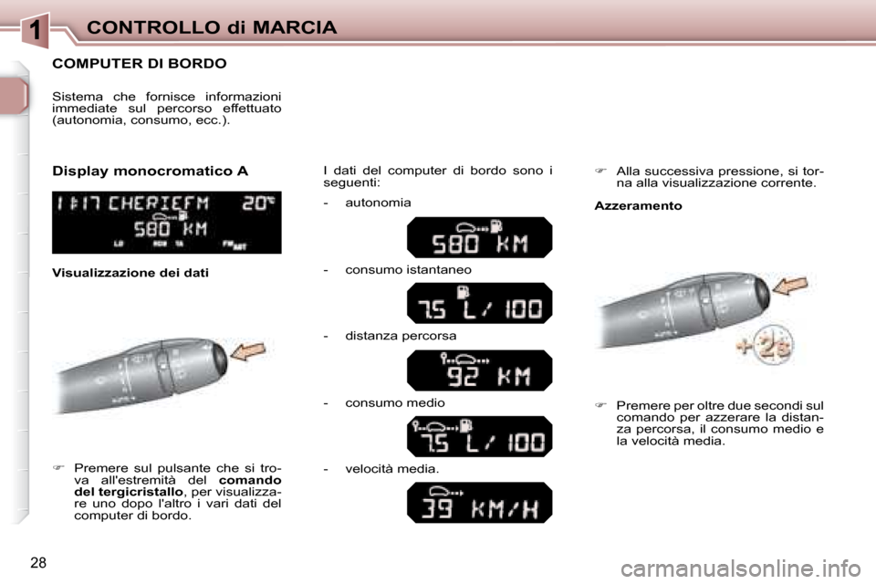 Peugeot 307 SW 2007.5  Manuale del proprietario (in Italian) 28
CONTROLLO di MARCIA
      COMPUTER DI BORDO 
   
�      Premere  sul  pulsante  che  si  tro-
va  allestremità  del    �c�o�m�a�n�d�o�	
�d�e�l�	�t�e�r�g�i�c�r�i�s�t�a�l�l�o  , per visualizza-
