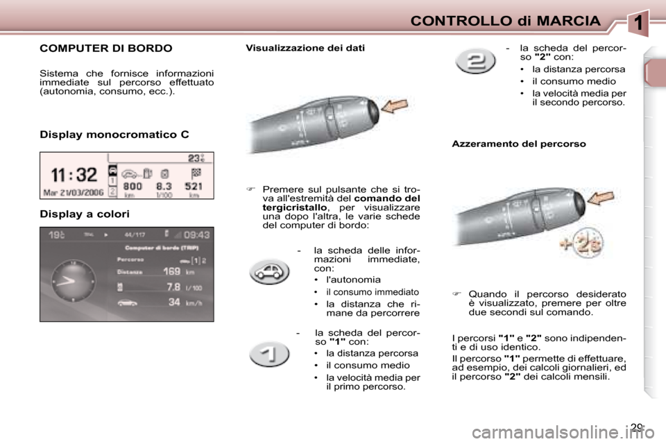Peugeot 307 SW 2007.5  Manuale del proprietario (in Italian) 29
CONTROLLO di MARCIA
       -    la  scheda  delle  infor- mazioni  immediate,  
con: 
  