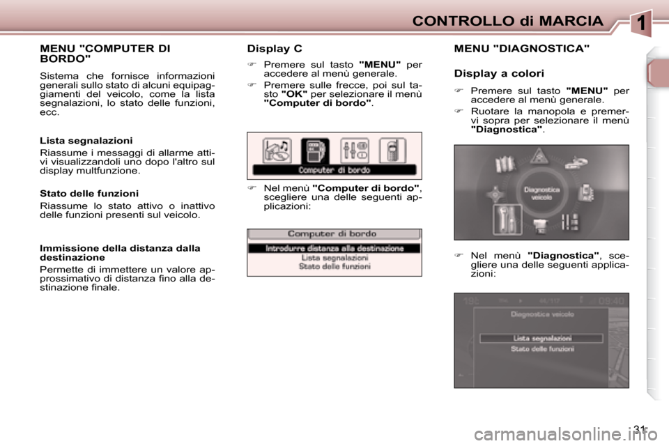 Peugeot 307 SW 2007.5  Manuale del proprietario (in Italian) 31
CONTROLLO di MARCIA
�	�	�	�D�i�s�p�l�a�y�	�C�	
   
�    Premere  sul  tasto    "MENU"   per 
accedere al menù generale. 
  
�    Premere  sulle  frecce,  poi  sul  ta-
sto   "OK"   per selez