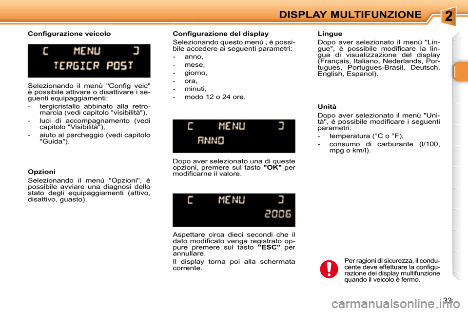 Peugeot 307 SW 2007.5  Manuale del proprietario (in Italian) 33
DISPLAY MULTIFUNZIONE
� �S�e�l�e�z�i�o�n�a�n�d�o�  �i�l�  �m�e�n�ù�  �"�C�o�n�i� �g�  �v�e�i�c�"�  
è possibile attivare o disattivare i se-
guenti equipaggiamenti:  
   -   tergicristallo  abbin