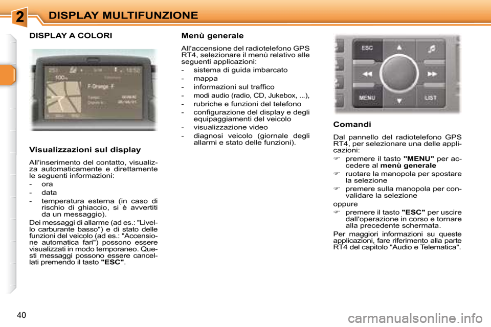 Peugeot 307 SW 2007.5  Manuale del proprietario (in Italian) 40
DISPLAY MULTIFUNZIONE
  DISPLAY A COLORI  
�	�	�	�V�i�s�u�a�l�i�z�z�a�z�i�o�n�i�	�s�u�l�	�d�i�s�p�l�a�y�	 
 Allinserimento  del  contatto,  visualiz- 
za  automaticamente  e  direttamente 
le segu