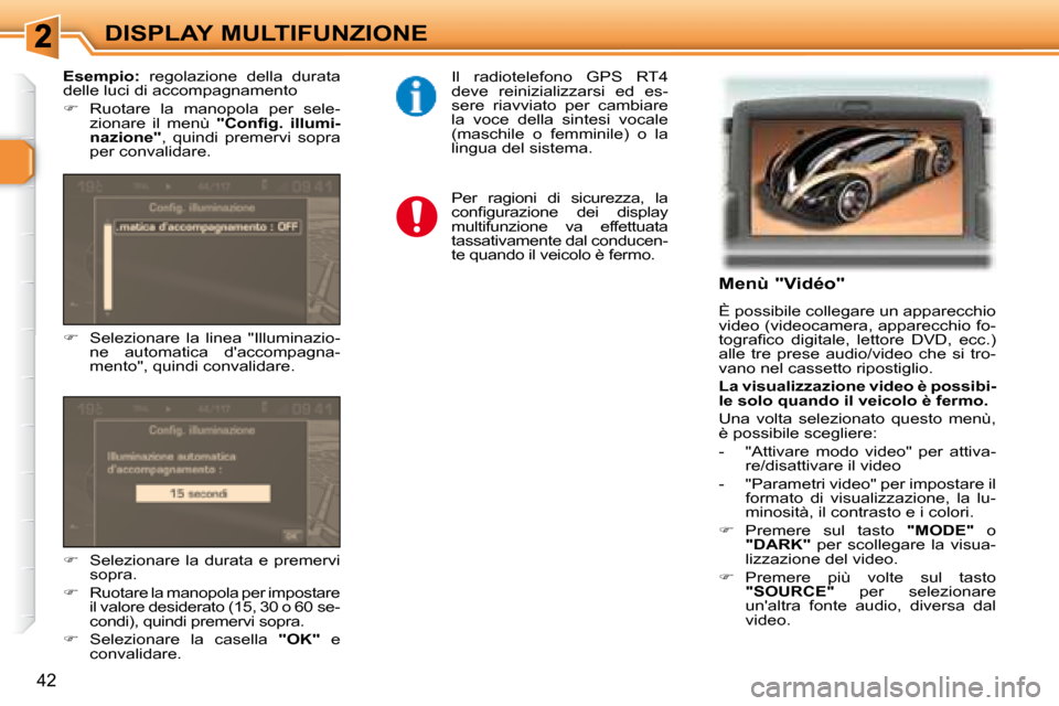 Peugeot 307 SW 2007.5  Manuale del proprietario (in Italian) 42
DISPLAY MULTIFUNZIONE   Menù "Vidéo"  
 È possibile collegare un apparecchio  
video (videocamera, apparecchio fo-
�t�o�g�r�a�i� �c�o�  �d�i�g�i�t�a�l�e�,�  �l�e�t�t�o�r�e�  �D�V�D�,�  �e�c�c�.�