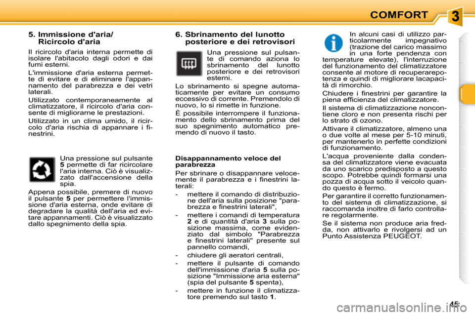 Peugeot 307 SW 2007.5  Manuale del proprietario (in Italian) COMFORT
�	�	�	�6�.�	�	�S�b�r�i�n�a�m�e�n�t�o�	�d�e�l�	�l�u�n�o�t�t�o�	posteriore e dei retrovisori 
 Una  pressione  sul  pulsan- 
te  di  comando  aziona  lo 
sbrinamento  del  lunotto 
posteriore  e