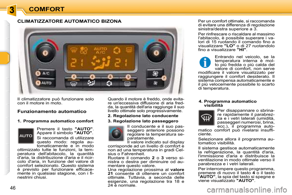 Peugeot 307 SW 2007.5  Manuale del proprietario (in Italian) COMFORT
46
 Il  climatizzatore  può  funzionare  solo  
con il motore in moto.   Quando il motore è freddo, onde evita-
re  uneccessiva  diffusione  di  aria  fred-
da, la quantità dellaria raggi
