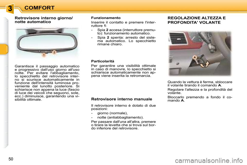 Peugeot 307 SW 2007.5  Manuale del proprietario (in Italian) COMFORT
50
 Garantisce  il  passaggio  automatico  
e  progressivo  dalluso  giorno  alluso 
notte.  Per  evitare  labbagliamento, 
lo  specchietto  del  retrovisore  inter-
no  si  scurisce  autom