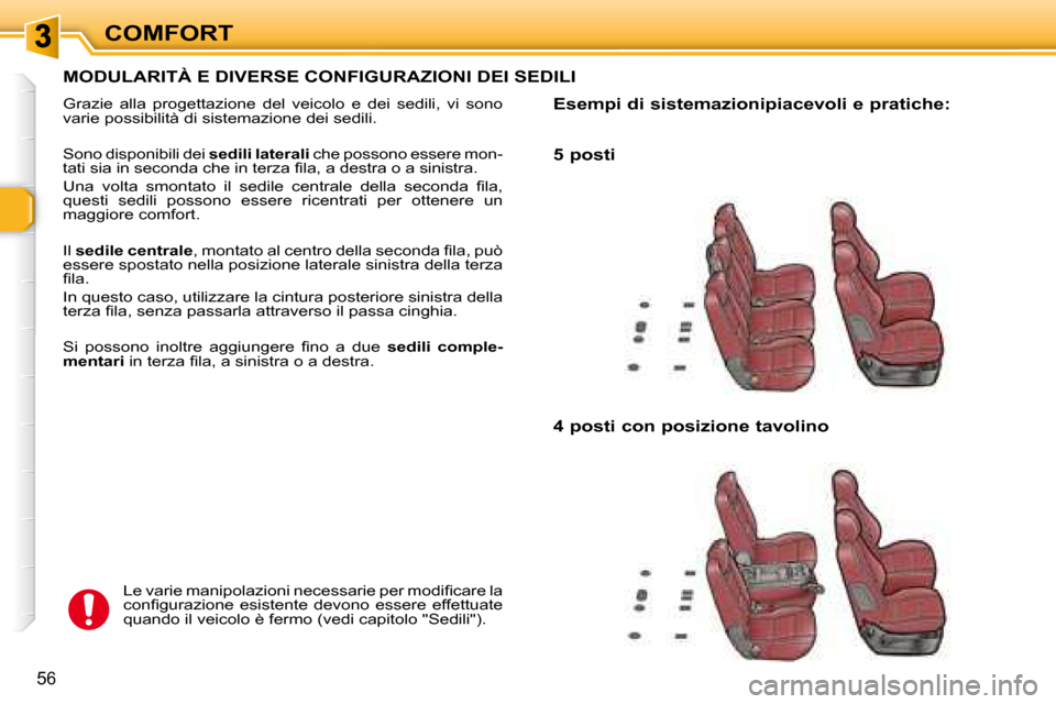 Peugeot 307 SW 2007.5  Manuale del proprietario (in Italian) COMFORT
56
  MODULARITÀ E DIVERSE CONFIGURAZIONI DEI SEDILI 
 Grazie  alla  progettazione  del  veicolo  e  dei  sedili,  vi  sono 
varie possibilità di sistemazione dei sedili. 
 Sono disponibili d