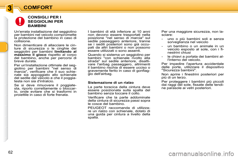 Peugeot 307 SW 2007.5  Manuale del proprietario (in Italian) COMFORT
62
  CONSIGLI PER I 
SEGGIOLINI PER 
BAMBINI 
 I  bambini  di  età  inferiore  ai  10  anni  
non  devono  essere  trasportati  nella 
posizione  "nel  senso  di  marcia"  sul 
sedile  passeg