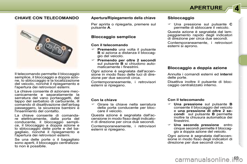 Peugeot 307 SW 2007.5  Manuale del proprietario (in Italian) 65
APERTURE
 Il telecomando permette il bloccaggio  
semplice, il bloccaggio a doppia azio-
ne, lo sbloccaggio e la localizzazione 
del veicolo, nonché il ripiegamento e 
lapertura dei retrovisori e
