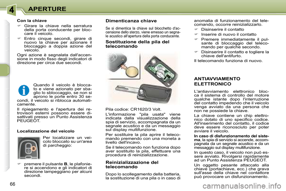 Peugeot 307 SW 2007.5  Manuale del proprietario (in Italian) 66
APERTURE
  ANTIAVVIAMENTO
ELETTRONICO 
 Lantiavviamento  elettronico  bloc- 
ca  il  sistema  di  controllo  del  motore 
qualche  istante  dopo  linterruzione 
del contatto impedendo che il veic