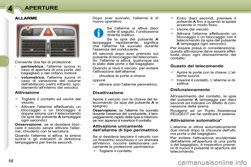Peugeot 307 SW 2007.5  Manuale del proprietario (in Italian) 68
APERTURE
 Consente due tipi di protezione:  
   -     �p�e�r�i�m�e�t�r�i�c�a  ,  lallarme  suona  in 
caso di apertura di una porta, del  
bagagliaio o del cofano motore 
  -     �v�o�l�u�m�e�t�r�