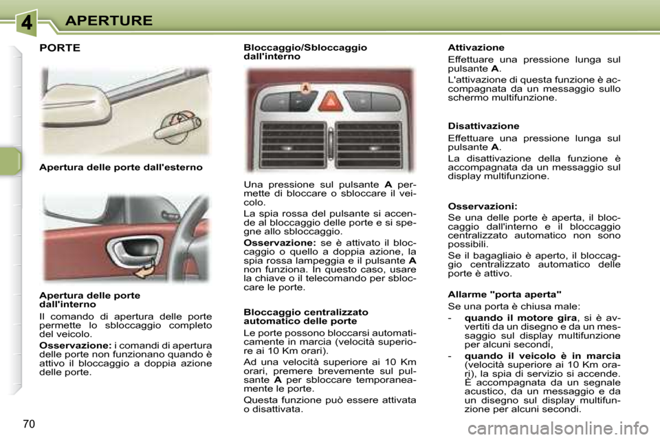 Peugeot 307 SW 2007.5  Manuale del proprietario (in Italian) 70
APERTURE
�	�	�	�A�p�e�r�t�u�r�a�	�d�e�l�l�e�	�p�o�r�t�e 
�d�a�l�l��i�n�t�e�r�n�o�	 
 Il  comando  di  apertura  delle  porte  
permette  lo  sbloccaggio  completo 
del veicolo.  
  
Osservazione: 