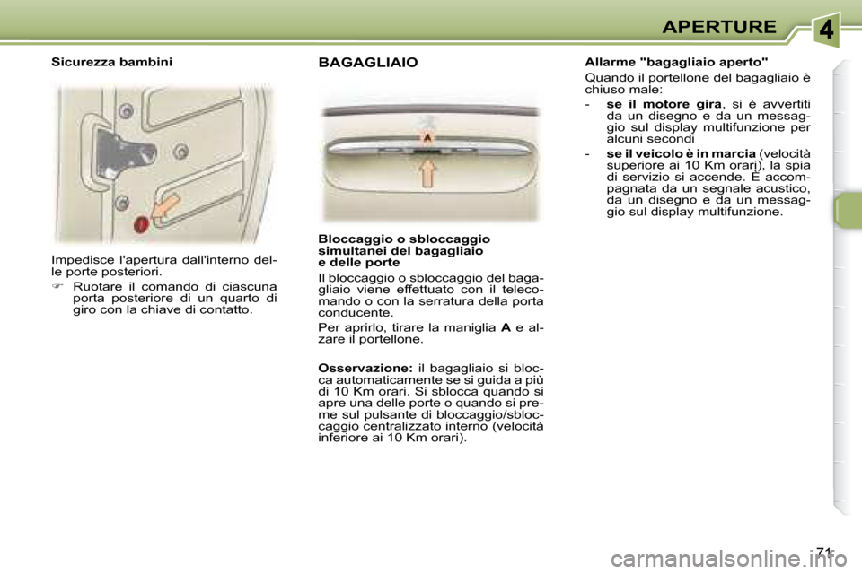 Peugeot 307 SW 2007.5  Manuale del proprietario (in Italian) 71
APERTURE
 Impedisce  lapertura  dallinterno  del- 
le porte posteriori.  
   
�    Ruotare  il  comando  di  ciascuna 
porta  posteriore  di  un  quarto  di  
giro con la chiave di contatto.  
