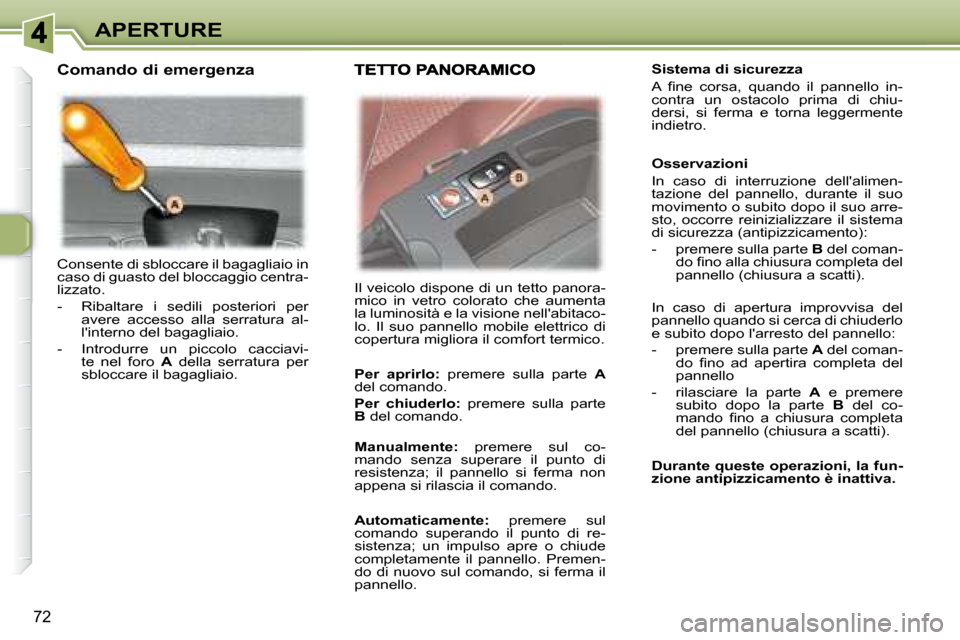 Peugeot 307 SW 2007.5 Manuale del proprietario (in Italian) 72
APERTURE
Consente di sbloccare il bagagliaio in
caso di guasto del bloccaggio centra-
lizzato.
- Ribaltare i sedili posteriori per avere accesso alla serratura al-
linterno del Peugeot 307 SW 2007.5 Manuale del proprietario (in Italian) 72
APERTURE
Consente di sbloccare il bagagliaio in
caso di guasto del bloccaggio centra-
lizzato.
- Ribaltare i sedili posteriori per avere accesso alla serratura al-
linterno del