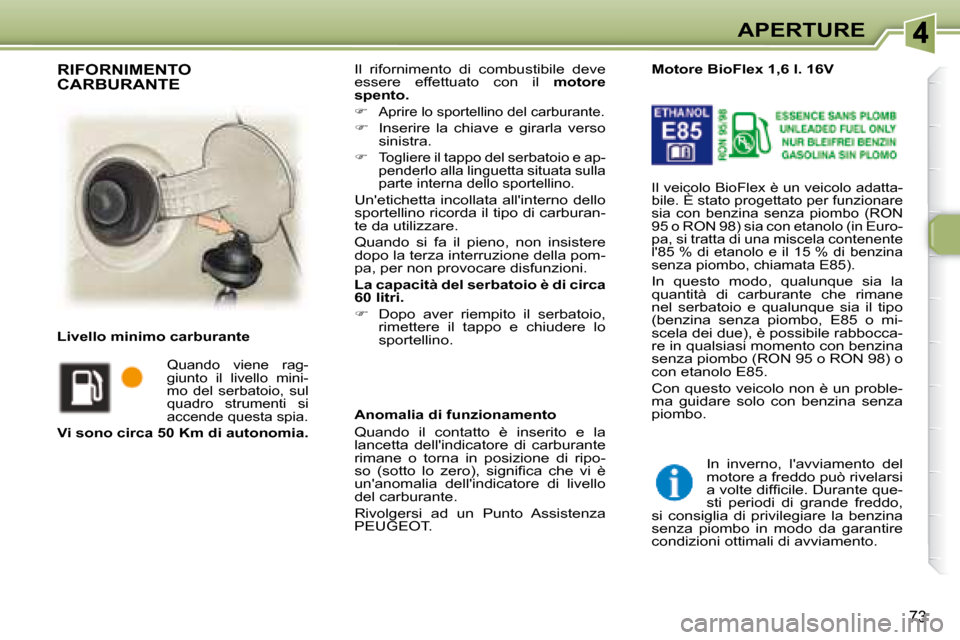 Peugeot 307 SW 2007.5  Manuale del proprietario (in Italian) 73
APERTURE
 Il  rifornimento  di  combustibile  deve  
essere  effettuato  con  il    motore 
spento.   
   
�    Aprire lo sportellino del carburante. 
  
�    Inserire  la  chiave  e  girarla