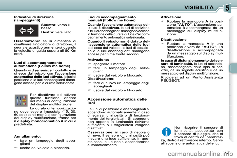 Peugeot 307 SW 2007.5  Manuale del proprietario (in Italian) 75
VISIBILITÀ
�	�	�	�A�c�c�e�n�s�i�o�n�e�	�a�u�t�o�m�a�t�i�c�a�	�d�e�l�l�e�	 
�l�u�c�i�	 
 Le luci di posizione e anabbaglianti si  
accendono automaticamente in caso 
di  scarsa  luminosità  o  di 