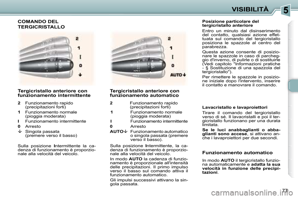Peugeot 307 SW 2007.5  Manuale del proprietario (in Italian) 77
VISIBILITÀ
�	�	�	�	�P�o�s�i�z�i�o�n�e�	�p�a�r�t�i�c�o�l�a�r�e�	�d�e�l�	 
�t�e�r�g�i�c�r�i�s�t�a�l�l�o�	�a�n�t�e�r�i�o�r�e�	 
 Entro  un  minuto  dal  disinserimento  
del  contatto,  qualsiasi  az