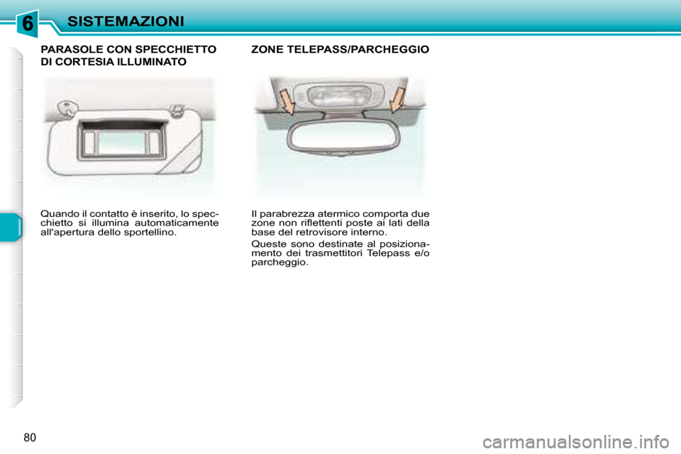 Peugeot 307 SW 2007.5  Manuale del proprietario (in Italian) 80
SISTEMAZIONI
 Quando il contatto è inserito, lo spec- 
chietto  si  illumina  automaticamente 
allapertura dello sportellino.    Il parabrezza atermico comporta due 
�z�o�n�e�  �n�o�n�  �r�i�ﬂ�