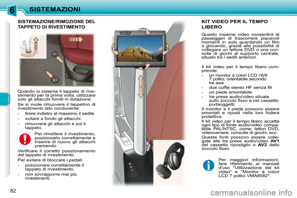 Peugeot 307 SW 2007.5  Manuale del proprietario (in Italian) 82
SISTEMAZIONI
  Quando  si  sistema  il  tappeto  di  rive- 
stimento per la prima volta, utilizzare 
solo gli attacchi forniti in dotazione.  
 Se  si  vuole  rimuovere  il  tappetino  di  
rivesti
