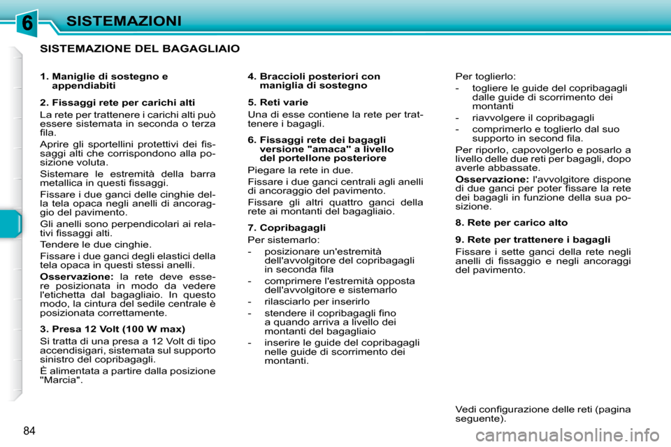 Peugeot 307 SW 2007.5  Manuale del proprietario (in Italian) 84
SISTEMAZIONI
  SISTEMAZIONE DEL BAGAGLIAIO   
�	�	�	�4�.�	�	�B�r�a�c�c�i�o�l�i�	�p�o�s�t�e�r�i�o�r�i�	�c�o�n�	maniglia di sostegno   
   5. Reti varie  
 Una di esse contiene la rete per trat- 
ten