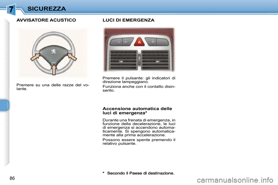 Peugeot 307 SW 2007.5  Manuale del proprietario (in Italian) 86
SICUREZZA Premere  il  pulsante:  gli  indicatori  di  
direzione lampeggiano.  
 Funziona anche con il contatto disin- 
serito.  
 Premere  su  una  delle  razze  del  vo-
lante.   
�	�	�A�c�c�e�n