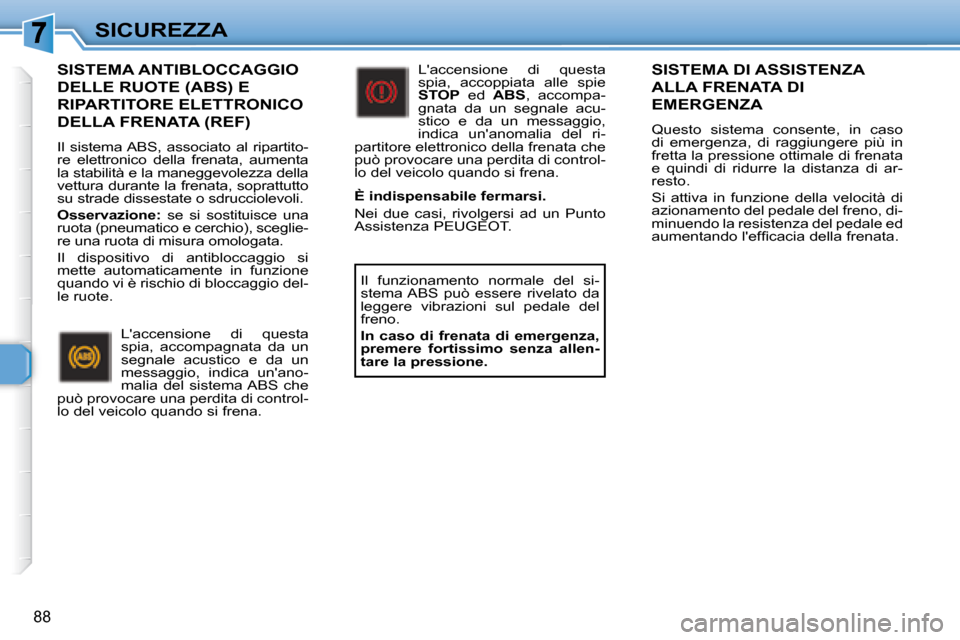 Peugeot 307 SW 2007.5  Manuale del proprietario (in Italian) 88
SICUREZZA
  SISTEMA ANTIBLOCCAGGIO 
�D�E�L�L�E�	�R�U�O�T�E�	�(�A�B�S�)�	�E�	
RIPARTITORE ELETTRONICO 
�D�E�L�L�A�	�F�R�E�N�A�T�A�	�(�R�E�F�)�	
 Il  sistema ABS,  associato  al  ripartito- 
re  elet