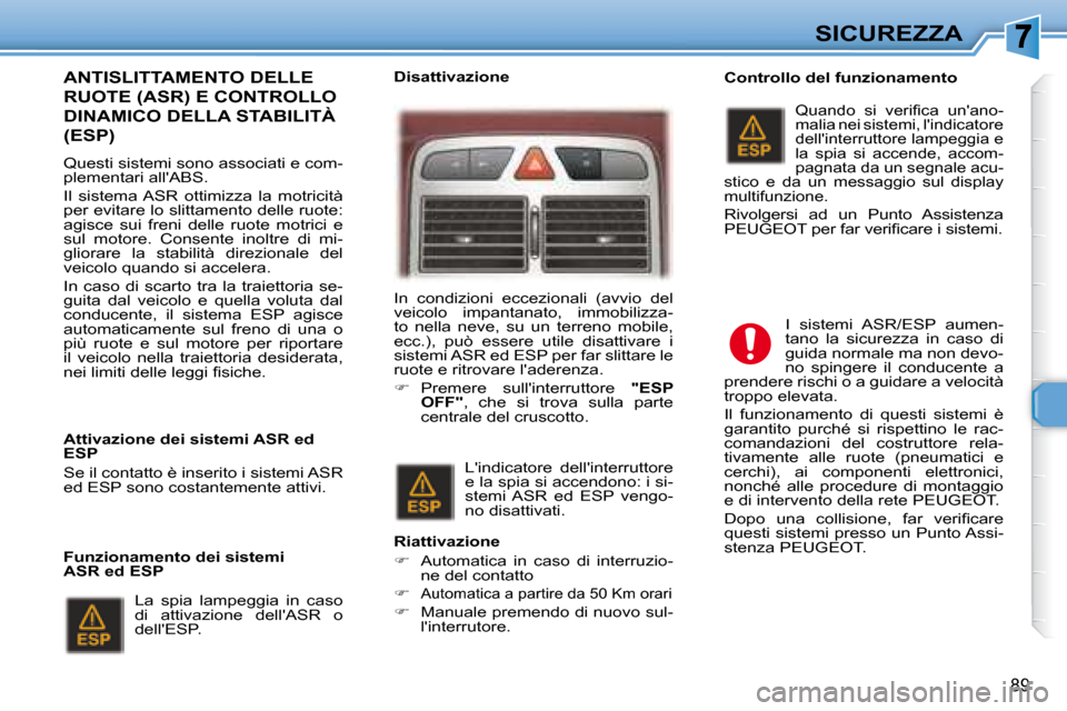 Peugeot 307 SW 2007.5  Manuale del proprietario (in Italian) 89
SICUREZZA
  ANTISLITTAMENTO DELLE 
�R�U�O�T�E�	�(�A�S�R�)�	�E�	�C�O�N�T�R�O�L�L�O�	
DINAMICO DELLA STABILITÀ 
�(�E�S�P�)�	�	
   Questi sistemi sono associati e com- 
plementari allABS.  
 Il  sis