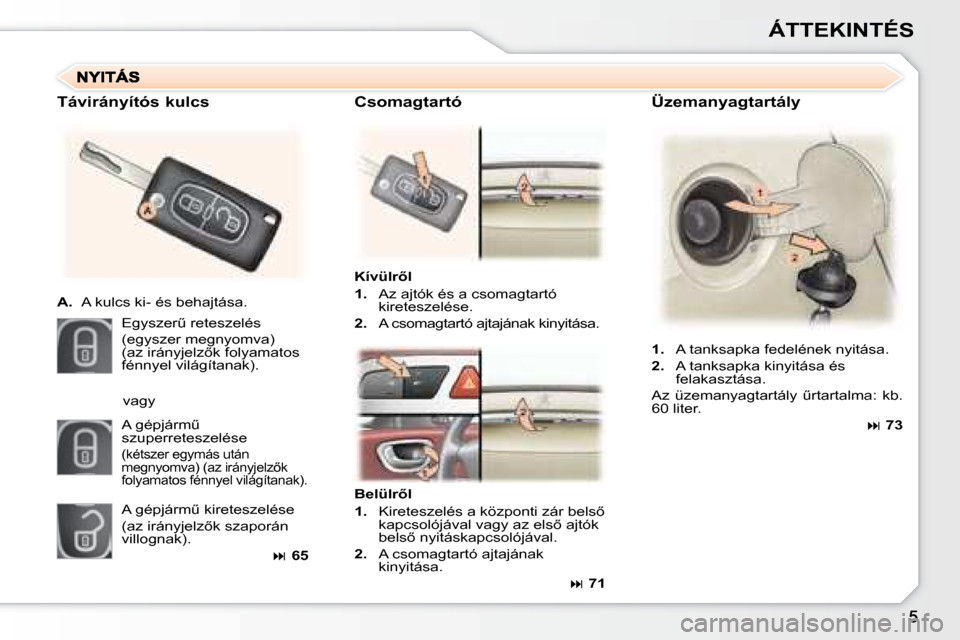 Peugeot 307 SW 2007.5  Kezelési útmutató (in Hungarian) ÁTTEKINTÉS
Üzemanyagtartály
�K�í�v�ü�l�r5�l 
1.   Az ajtók és a csomagtartó 
kireteszelése.
2.   A csomagtartó ajtajának kinyitása.
Távirányítós kulcs 
A.
  A kulcs ki- és behajtás