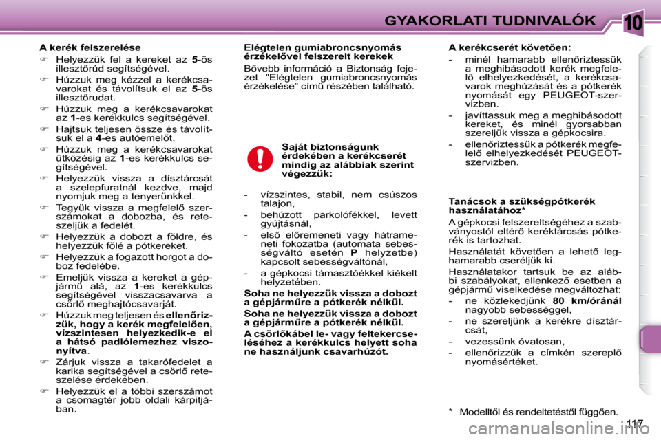 Peugeot 307 SW 2007.5  Kezelési útmutató (in Hungarian) 10
117
GYAKORLATI TUDNIVALÓK
   A kerék felszerelése  
   
�    Helyezzük  fel  a  kereket  az    5 -ös 
�i�l�l�e�s�z�t5�r�ú�d� �s�e�g�í�t�s�é�g�é�v�e�l�.� 
  
�    Húzzuk  meg  kézz