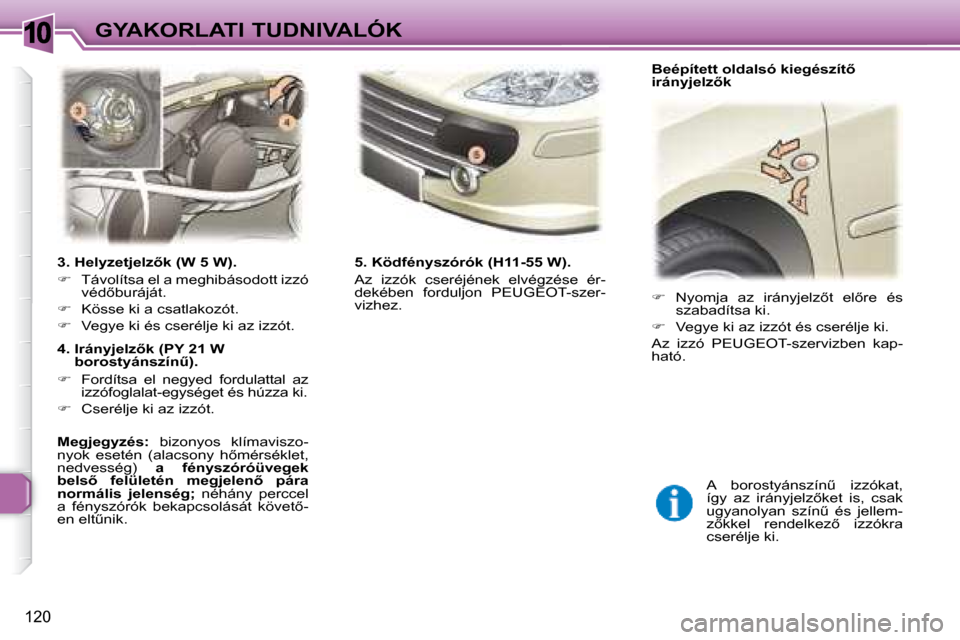 Peugeot 307 SW 2007.5  Kezelési útmutató (in Hungarian) 10
120
GYAKORLATI TUDNIVALÓK
�	�	�	�3�.�	�H�e�l�y�z�e�t�j�e�l�z5�k�	�(�W�	�5�	�W�)�.�	 
   
�    Távolítsa el a meghibásodott izzó 
�v�é�d5�b�u�r�á�j�á�t�.� � 
  
�    Kösse ki a csat