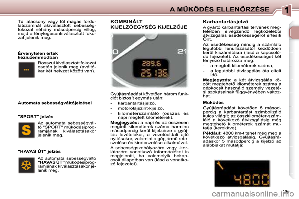 Peugeot 307 SW 2007.5  Kezelési útmutató (in Hungarian) 25
�A�	�MB�K�Ö�D�É�S�	�E�L�L�E�N4�R�Z�É�S�E
 
   Túl  alacsony  vagy  túl  magas  fordu- 
latszámnál  akiválasztott  sebesség-
fokozat  néhány  másodpercig  villog, 
majd a ténylegesenk