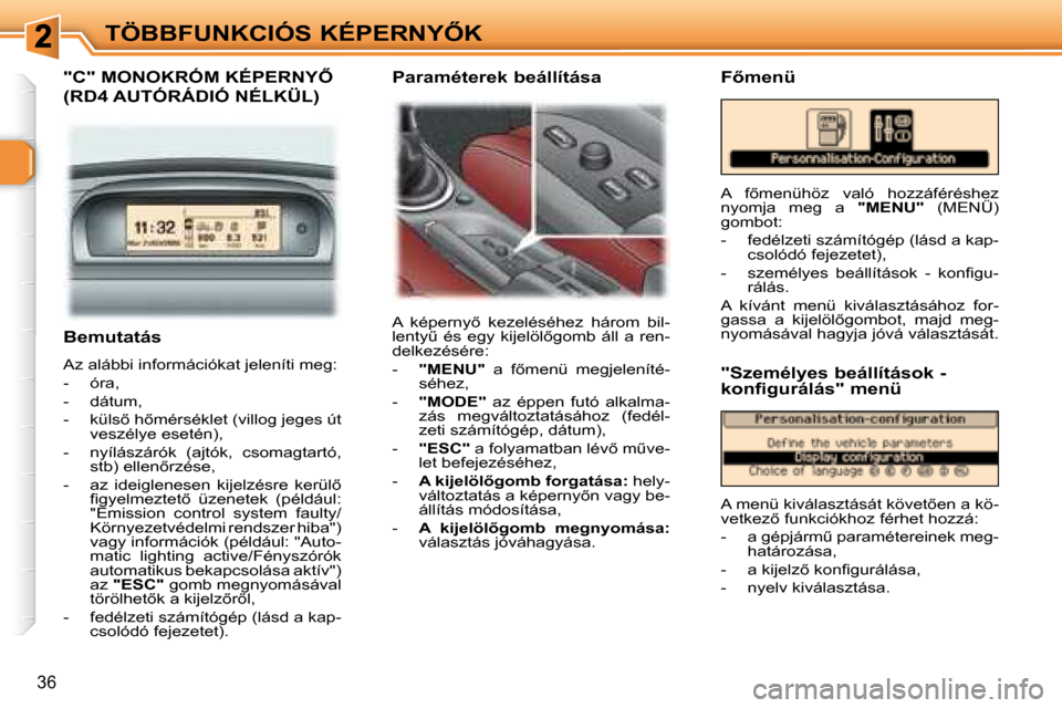 Peugeot 307 SW 2007.5  Kezelési útmutató (in Hungarian) 36
�T�Ö�B�B�F�U�N�K�C�I�Ó�S�	�K�É�P�E�R�N�Y4�K
   Bemutatás  
 Az alábbi információkat jeleníti meg:  
   -   óra,  
  -   dátum, 
� � �-� �  �k�ü�l�s5� �h5�m�é�r�s�é�k�l�e�t� �(�v�i�l