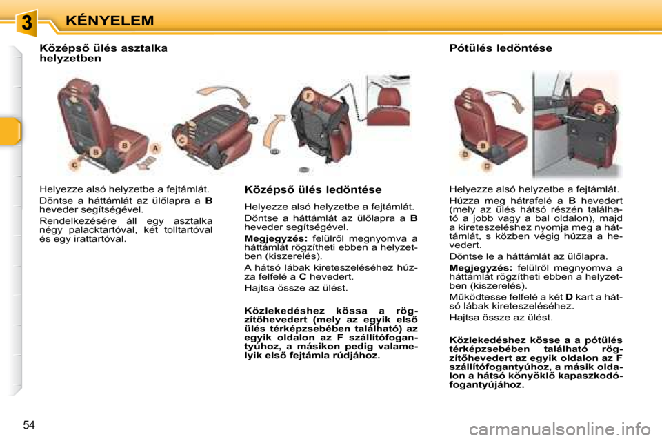 Peugeot 307 SW 2007.5  Kezelési útmutató (in Hungarian) KÉNYELEM
�5�4
 Helyezze alsó helyzetbe a fejtámlát.  
� �D�ö�n�t�s�e�  �a�  �h�á�t�t�á�m�l�á�t�  �a�z�  �ü�l5�l�a�p�r�a�  �a�  � B  
heveder segítségével. 
 Rendelkezésére  áll  egy  a