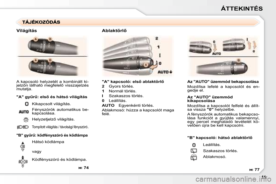 Peugeot 307 SW 2007.5  Kezelési útmutató (in Hungarian) ÁTTEKINTÉS
�"�A�"�	�k�a�p�c�s�o�l�ó�:�	�e�l�s5�	�a�b�l�a�k�t�ö�r�l5
2  Gyors törlés.
1   Normál törlés.
I   Szakaszos törlés.
0   Leállítás.
AUTO   Egyenkénti törlés.
Ablakmosó: h