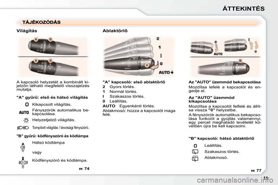 Peugeot 307 SW 2007.5  Kezelési útmutató (in Hungarian) ÁTTEKINTÉS
�"�A�"�	�k�a�p�c�s�o�l�ó�:�	�e�l�s5�	�a�b�l�a�k�t�ö�r�l5
2  Gyors törlés.
1   Normál törlés.
I   Szakaszos törlés.
0   Leállítás.
AUTO   Egyenkénti törlés.
Ablakmosó: h�