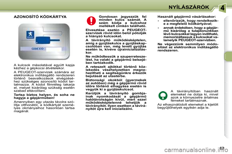 Peugeot 307 SW 2007.5  Kezelési útmutató (in Hungarian) NYÍLÁSZÁRÓK
  
Gondosan  jegyezzük  fel  
minden  kulcs  számát.  A 
szám  kódja  a  kulcshoz 
mellékelt címkén található.   
  
Elvesztése  esetén  a  PEUGEOT-
�s�z�e�r�v�i�z�e�k�	�r�
