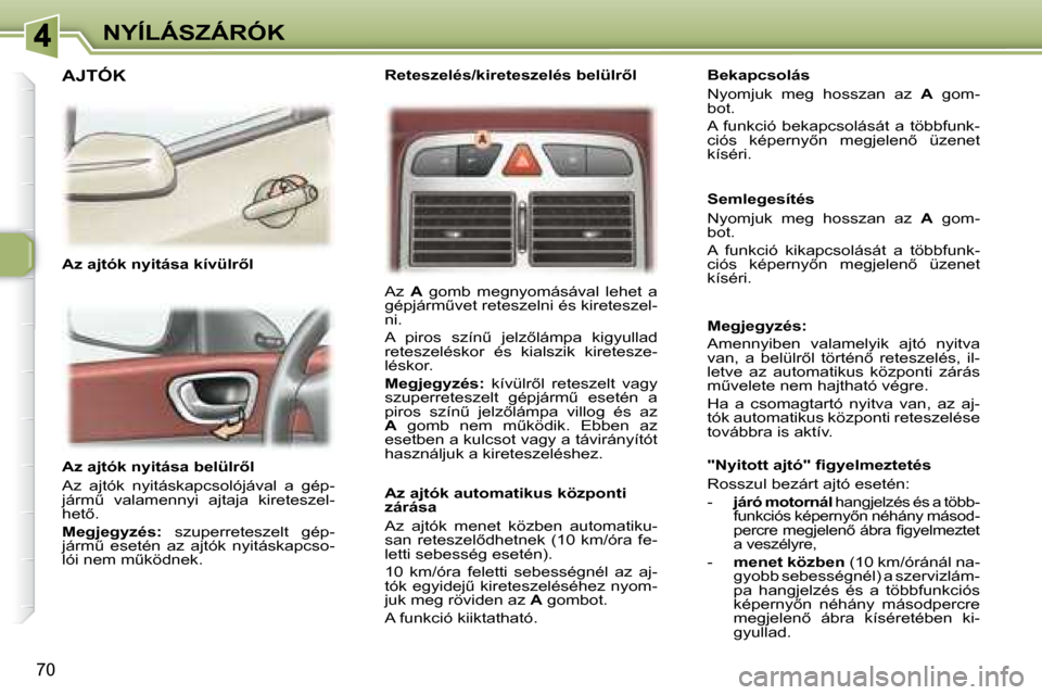 Peugeot 307 SW 2007.5  Kezelési útmutató (in Hungarian) 70
NYÍLÁSZÁRÓK
�	�	�	�A�z�	�a�j�t�ó�k�	�n�y�i�t�á�s�a�	�b�e�l�ü�l�r5�l�	 
 Az  ajtók  nyitáskapcsolójával  a  gép- 
�j�á�r�mC�  �v�a�l�a�m�e�n�n�y�i�  �a�j�t�a�j�a�  �k�i�r�e�t�e�s�z�e�