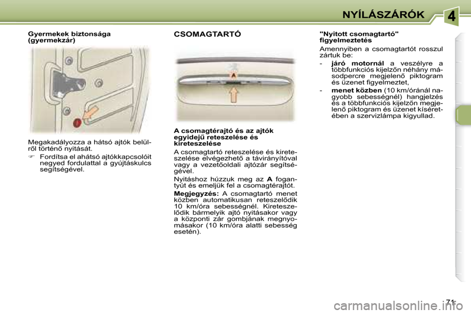 Peugeot 307 SW 2007.5  Kezelési útmutató (in Hungarian) 71
NYÍLÁSZÁRÓK
 Megakadályozza a hátsó ajtók belül- 
�r5�l� �t�ö�r�t�é�n5� �n�y�i�t�á�s�á�t�.� �  
   
�    Fordítsa el ahátsó ajtókkapcsolóit 
negyed  fordulattal  a  gyújtás