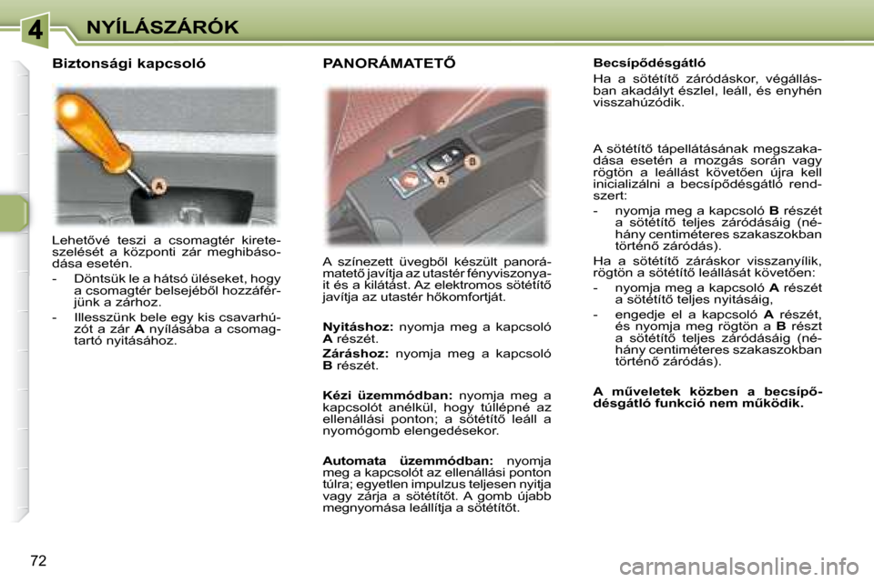 Peugeot 307 SW 2007.5  Kezelési útmutató (in Hungarian) 72
NYÍLÁSZÁRÓK
� �L�e�h�e�t5�v�é�  �t�e�s�z�i�  �a�  �c�s�o�m�a�g�t�é�r�  �k�i�r�e�t�e�- 
szelését  a  központi  zár  meghibáso-
dása esetén.  
   -   Döntsük le a hátsó üléseket, 