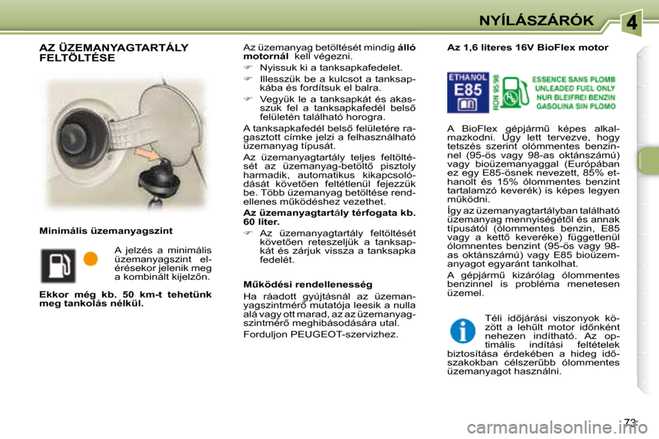 Peugeot 307 SW 2007.5  Kezelési útmutató (in Hungarian) 73
NYÍLÁSZÁRÓK
 Az üzemanyag betöltését mindig   álló 
motornál    kell végezni.  
   
�    Nyissuk ki a tanksapkafedelet. 
  
�    Illesszük  be  a  kulcsot  a  tanksap-
kába és 