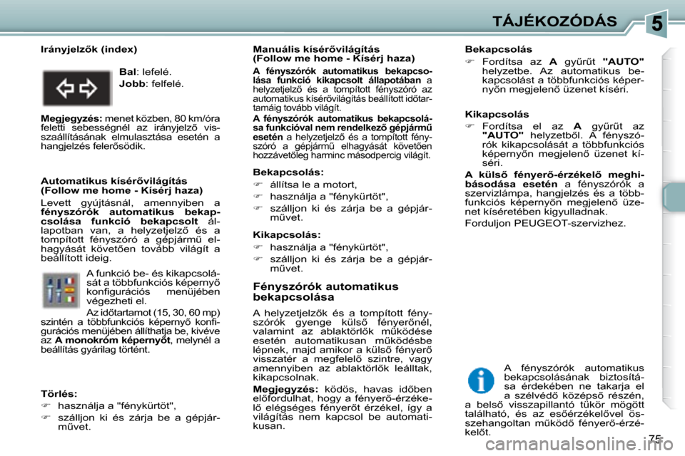Peugeot 307 SW 2007.5  Kezelési útmutató (in Hungarian) 75
TÁJÉKOZÓDÁS
   Fényszórók automatikus  
bekapcsolása  
� �A�  �h�e�l�y�z�e�t�j�e�l�z5�k�  �é�s�  �a�  �t�o�m�p�í�t�o�t�t�  �f�é�n�y�- 
�s�z�ó�r�ó�k�  �g�y�e�n�g�e�  �k�ü�l�s5�  �f�