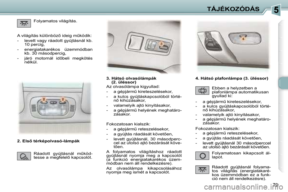 Peugeot 307 SW 2007.5  Kezelési útmutató (in Hungarian) 79
TÁJÉKOZÓDÁS
   3.  Hátsó olvasólámpák  �(�2�.�	�	�ü�l�é�s�s�o�r�	�)�	
 Folyamatosan  kikapcsolt  ál- 
lapot. 
 Az olvasólámpa kigyullad:  
� � � �-� �  �a� �g�é�p�j�á�r�mC� �k�i�r�