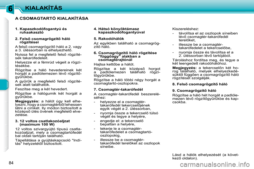 Peugeot 307 SW 2007.5  Kezelési útmutató (in Hungarian) �8�4
KIALAKÍTÁS
  A CSOMAGTARTÓ KIALAKÍTÁSA   
   4.  Hátsó könyöktámasz kapaszkodófogantyúval   
   5. Rakodóhálók  
 Az  egyikben  található  a  csomagrög- 
�z�í�t5� �h�á�l�ó�.