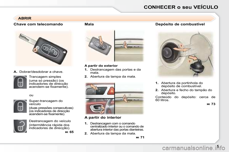 Peugeot 307 SW 2007.5  Manual do proprietário (in Portuguese) CONHECER o seu VEÍCULO   Depósito de combustível 
  
A partir do exterior   
   
1.    Destrancagem das portas e da 
mala. 
  
2.    Abertura da tampa da mala.  
  Chave com telecomando  
   
A.   