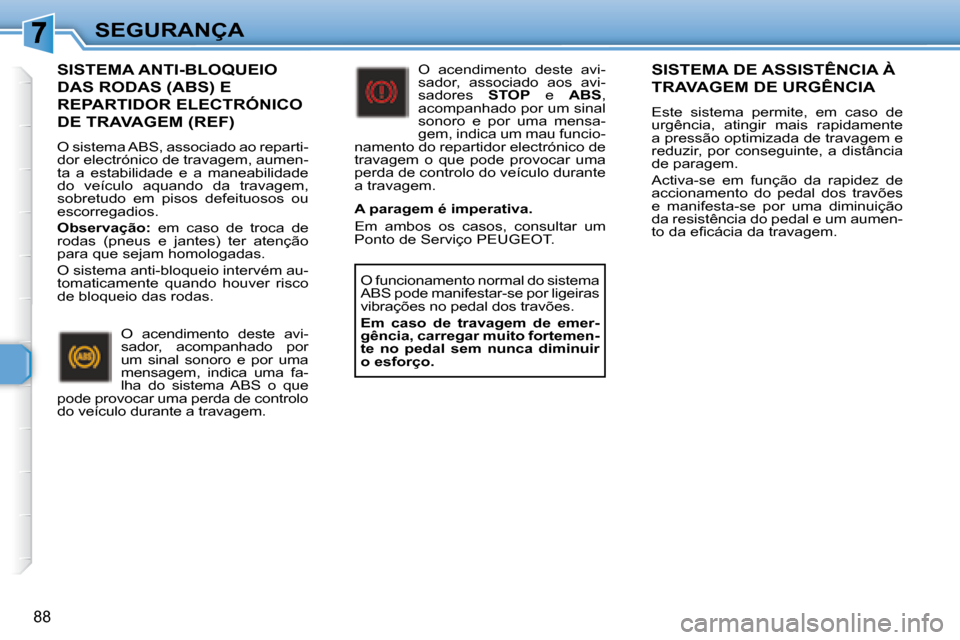Peugeot 307 SW 2007.5  Manual do proprietário (in Portuguese) 88
SEGURANÇA
    SISTEMA ANTI-BLOQUEIO 
DAS RODAS (ABS) E 
REPARTIDOR ELECTRÓNICO 
DE TRAVAGEM (REF) 
 O sistema ABS, associado ao reparti- 
dor electrónico de travagem, aumen-
ta  a  estabilidade 