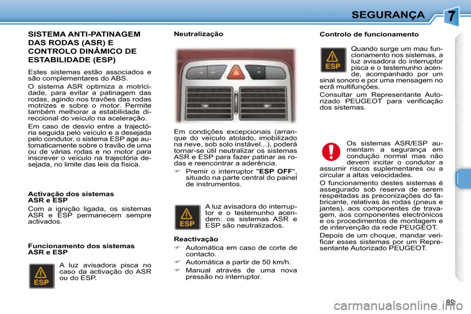 Peugeot 307 SW 2007.5  Manual do proprietário (in Portuguese) 89
SEGURANÇA
    SISTEMA ANTI-PATINAGEM 
DAS RODAS (ASR) E 
CONTROLO DINÂMICO DE 
ESTABILIDADE (ESP)  
     Estes  sistemas  estão  associados  e  
são complementares do ABS.  
 O  sistema  ASR  o