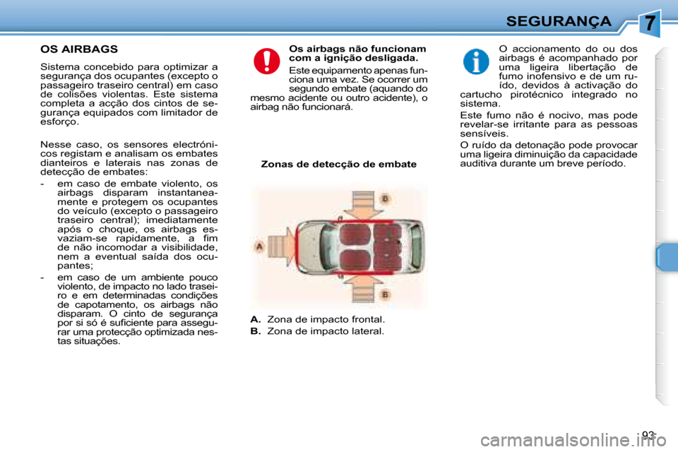 Peugeot 307 SW 2007.5  Manual do proprietário (in Portuguese) 93
SEGURANÇA
     OS AIRBAGS   
    Sistema  concebido  para  optimizar  a  
�s�e�g�u�r�a�n�ç�a� �d�o�s� �o�c�u�p�a�n�t�e�s� �(�e�x�c�e�p�t�o� �o� 
passageiro traseiro central) em caso 
de  colisõe