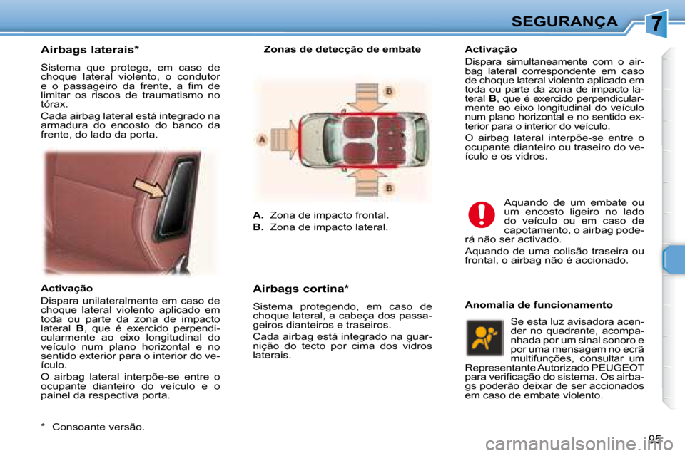 Peugeot 307 SW 2007.5  Manual do proprietário (in Portuguese) 95
SEGURANÇA
    Airbags laterais *   
 Sistema  que  protege,  em  caso  de  
choque  lateral  violento,  o  condutor 
�e�  �o�  �p�a�s�s�a�g�e�i�r�o�  �d�a�  �f�r�e�n�t�e�,�  �a�  �i� �m�  �d�e� 
l