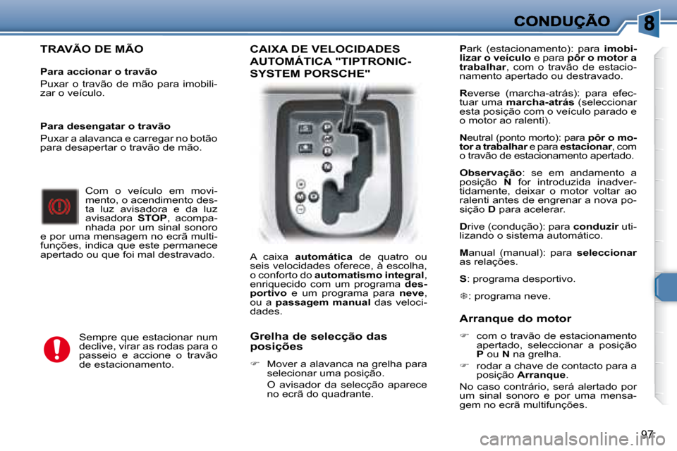 Peugeot 307 SW 2007.5  Manual do proprietário (in Portuguese) 97
    TRAVÃO DE MÃO  
    
 
     Para accionar o travão   
� �P�u�x�a�r�  �o�  �t�r�a�v�ã�o�  �d�e�  �m�ã�o�  �p�a�r�a�  �i�m�o�b�i�l�i�- 
zar o veículo.   
 Com  o  veículo  em  movi-
mento,